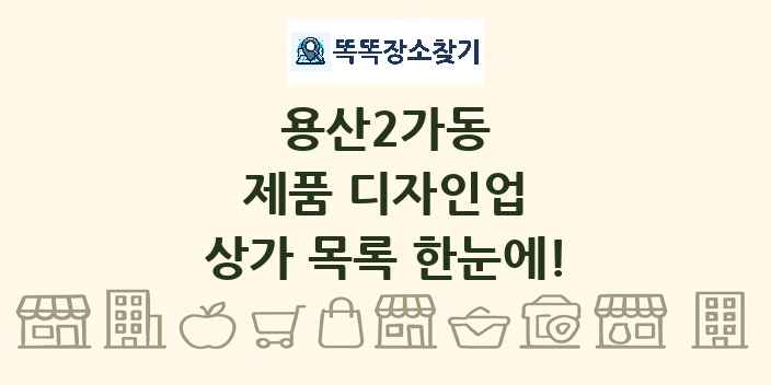 용산2가동 제품 디자인업 상가 목록 및 정보