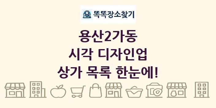 용산2가동 시각 디자인업 상가 목록 및 정보