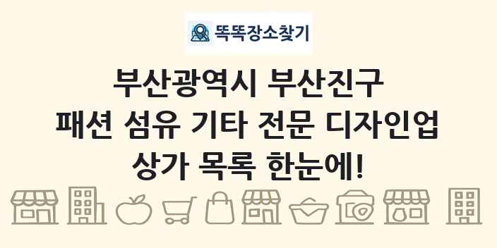 부산광역시 부산진구 패션 섬유 기타 전문 디자인업 상가 목록 및 정보