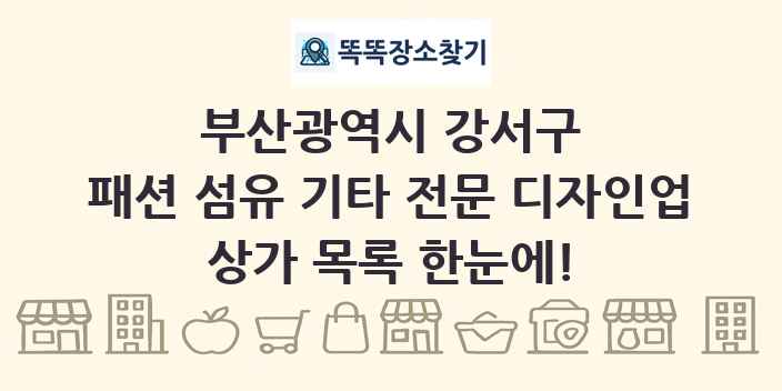 부산광역시 강서구 패션 섬유 기타 전문 디자인업 상가 목록 및 정보