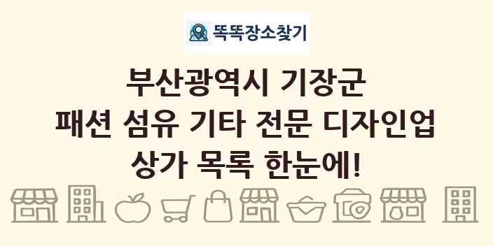 부산광역시 기장군 패션 섬유 기타 전문 디자인업 상가 목록 및 정보