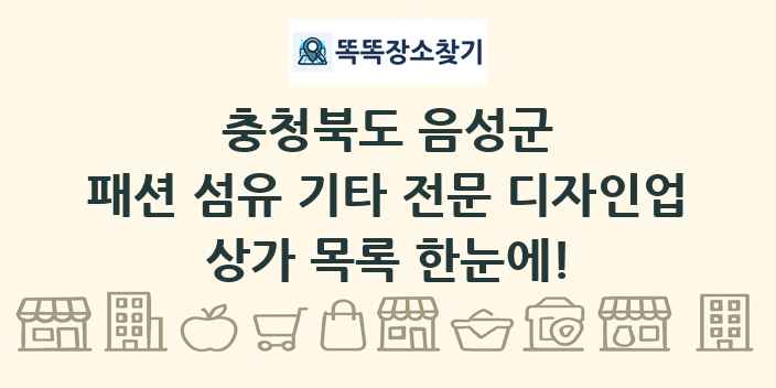 충청북도 음성군 패션 섬유 기타 전문 디자인업 상가 목록 및 정보