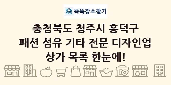충청북도 청주시 흥덕구 패션 섬유 기타 전문 디자인업 상가 목록 및 정보