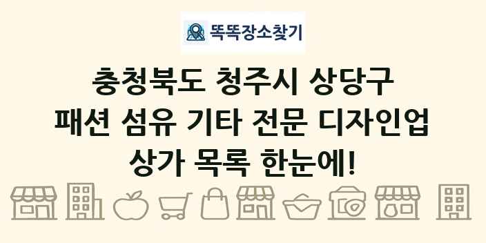 충청북도 청주시 상당구 패션 섬유 기타 전문 디자인업 상가 목록 및 정보