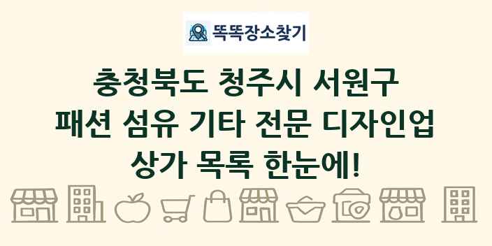충청북도 청주시 서원구 패션 섬유 기타 전문 디자인업 상가 목록 및 정보