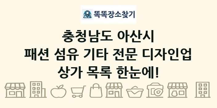 충청남도 아산시 패션 섬유 기타 전문 디자인업 상가 목록 및 정보