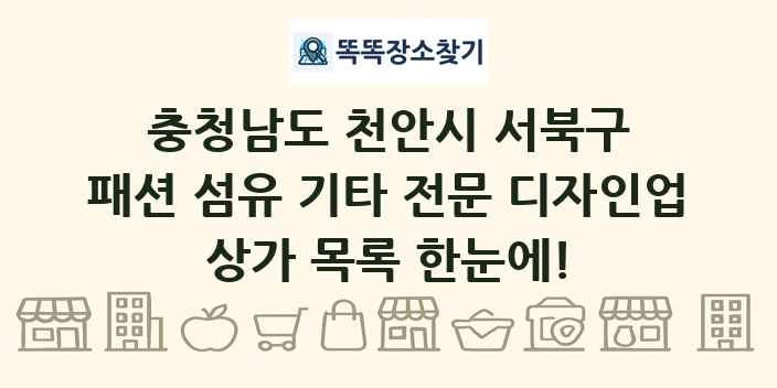 충청남도 천안시 서북구 패션 섬유 기타 전문 디자인업 상가 목록 및 정보
