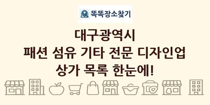 대구광역시 패션 섬유 기타 전문 디자인업 상가 목록 및 정보