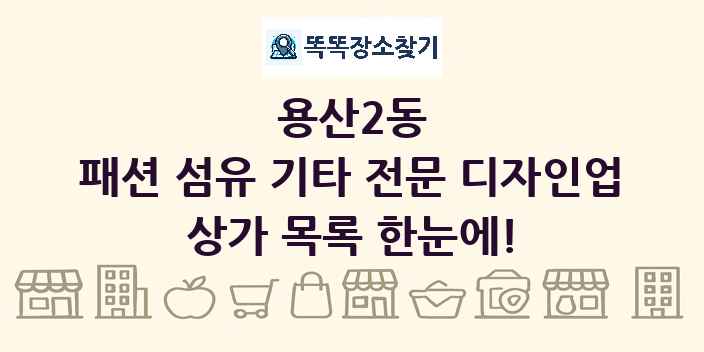 용산2동 패션 섬유 기타 전문 디자인업 상가 목록 및 정보