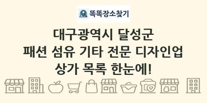 대구광역시 달성군 패션 섬유 기타 전문 디자인업 상가 목록 및 정보