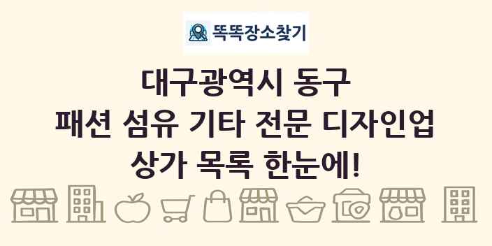 대구광역시 동구 패션 섬유 기타 전문 디자인업 상가 목록 및 정보
