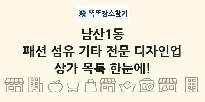 남산1동 패션 섬유 기타 전문 디자인업 상가 목록 및 정보
