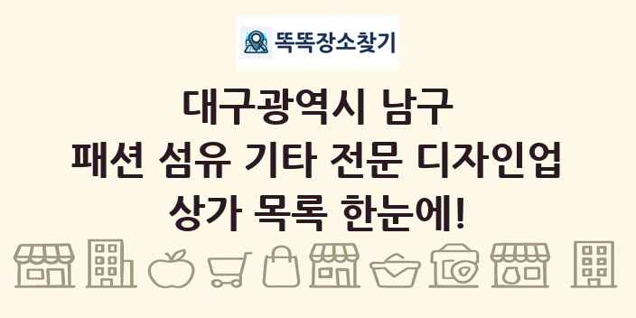 대구광역시 남구 패션 섬유 기타 전문 디자인업 상가 목록 및 정보