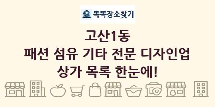 고산1동 패션 섬유 기타 전문 디자인업 상가 목록 및 정보