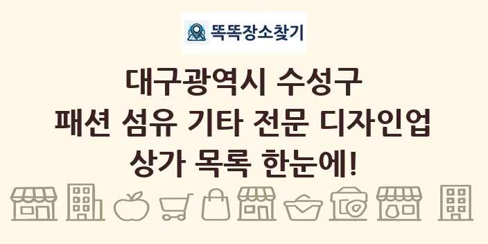 대구광역시 수성구 패션 섬유 기타 전문 디자인업 상가 목록 및 정보