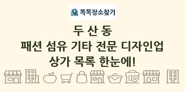 두산동 패션 섬유 기타 전문 디자인업 상가 목록 및 정보