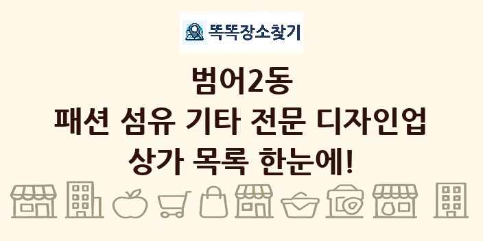범어2동 패션 섬유 기타 전문 디자인업 상가 목록 및 정보