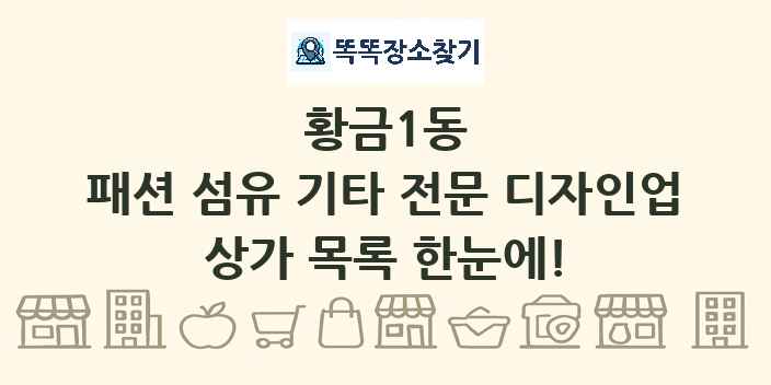 황금1동 패션 섬유 기타 전문 디자인업 상가 목록 및 정보
