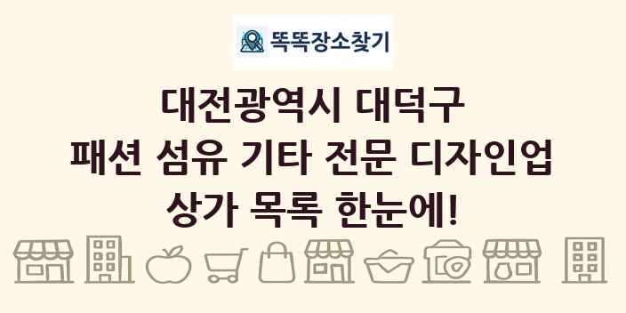 대전광역시 대덕구 패션 섬유 기타 전문 디자인업 상가 목록 및 정보