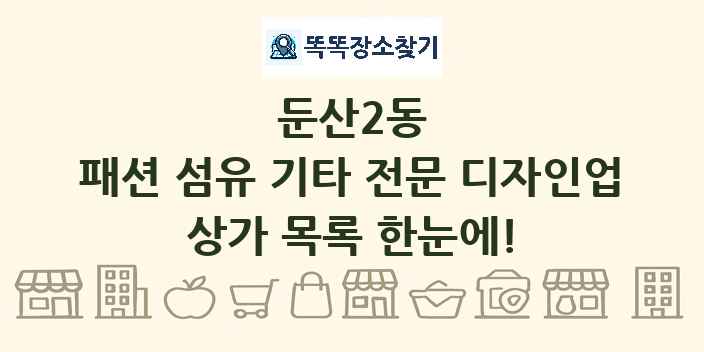 둔산2동 패션 섬유 기타 전문 디자인업 상가 목록 및 정보