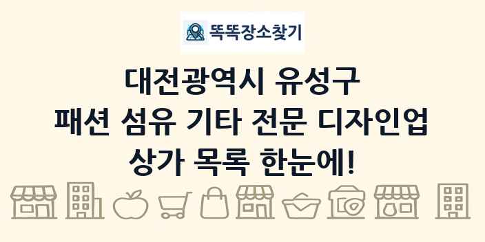 대전광역시 유성구 패션 섬유 기타 전문 디자인업 상가 목록 및 정보
