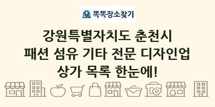 강원특별자치도 춘천시 패션 섬유 기타 전문 디자인업 상가 목록 및 정보