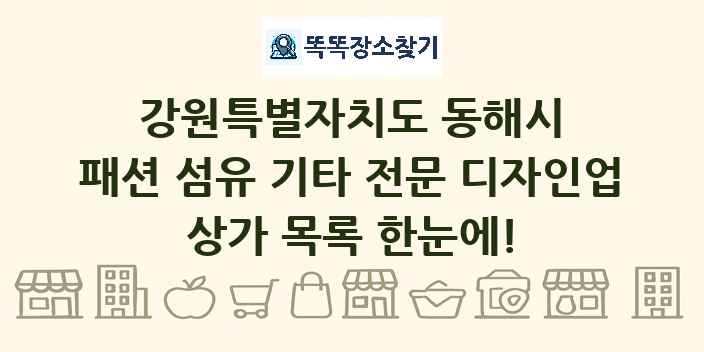 강원특별자치도 동해시 패션 섬유 기타 전문 디자인업 상가 목록 및 정보