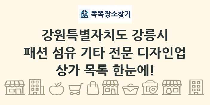 강원특별자치도 강릉시 패션 섬유 기타 전문 디자인업 상가 목록 및 정보