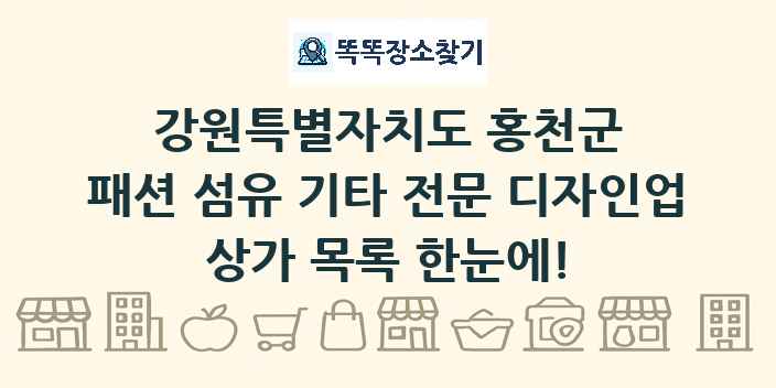 강원특별자치도 홍천군 패션 섬유 기타 전문 디자인업 상가 목록 및 정보