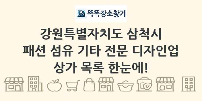 강원특별자치도 삼척시 패션 섬유 기타 전문 디자인업 상가 목록 및 정보