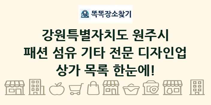 강원특별자치도 원주시 패션 섬유 기타 전문 디자인업 상가 목록 및 정보