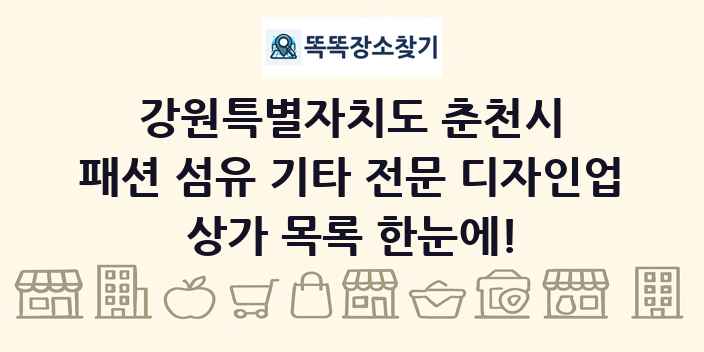 강원특별자치도 춘천시 패션 섬유 기타 전문 디자인업 상가 목록 및 정보