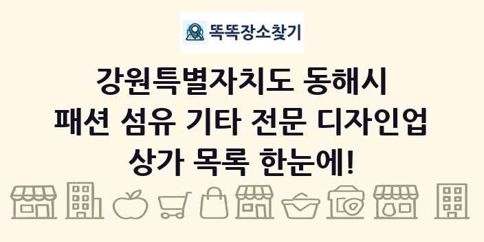 강원특별자치도 동해시 패션 섬유 기타 전문 디자인업 상가 목록 및 정보