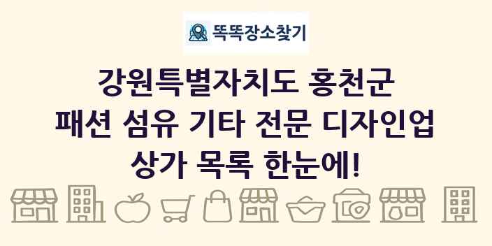 강원특별자치도 홍천군 패션 섬유 기타 전문 디자인업 상가 목록 및 정보
