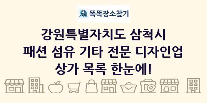 강원특별자치도 삼척시 패션 섬유 기타 전문 디자인업 상가 목록 및 정보
