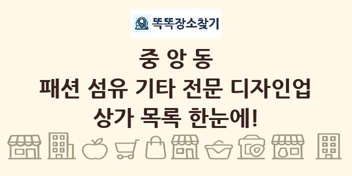 중앙동 패션 섬유 기타 전문 디자인업 상가 목록 및 정보