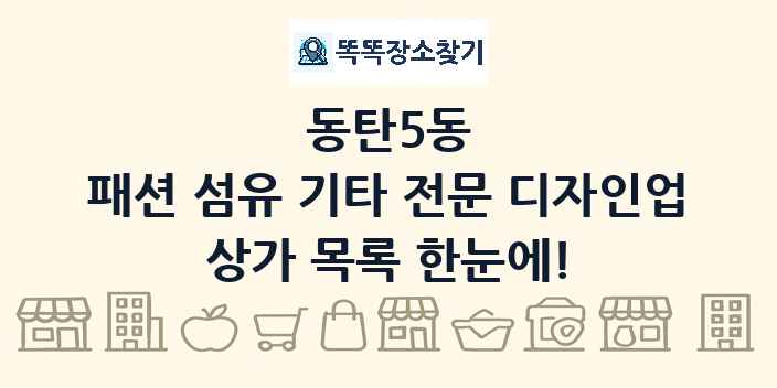 동탄5동 패션 섬유 기타 전문 디자인업 상가 목록 및 정보