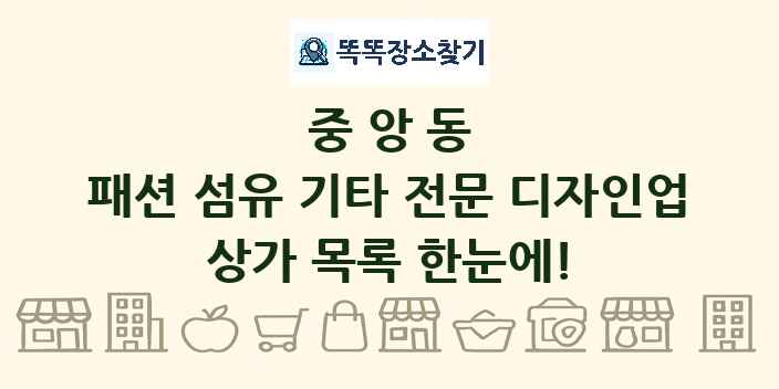 중앙동 패션 섬유 기타 전문 디자인업 상가 목록 및 정보