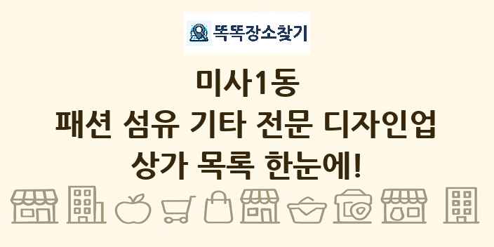 미사1동 패션 섬유 기타 전문 디자인업 상가 목록 및 정보
