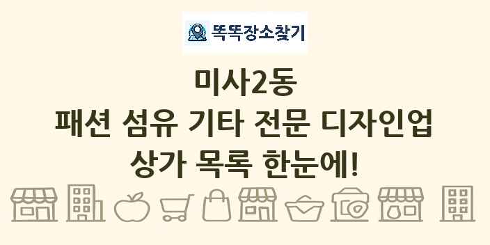 미사2동 패션 섬유 기타 전문 디자인업 상가 목록 및 정보