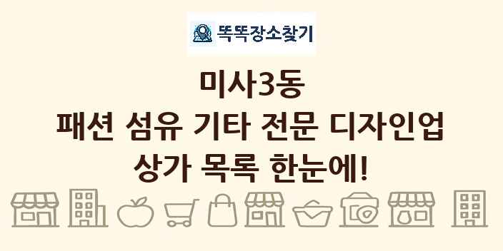 미사3동 패션 섬유 기타 전문 디자인업 상가 목록 및 정보