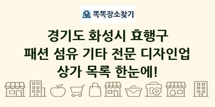 경기도 화성시 효행구 패션 섬유 기타 전문 디자인업 상가 목록 및 정보