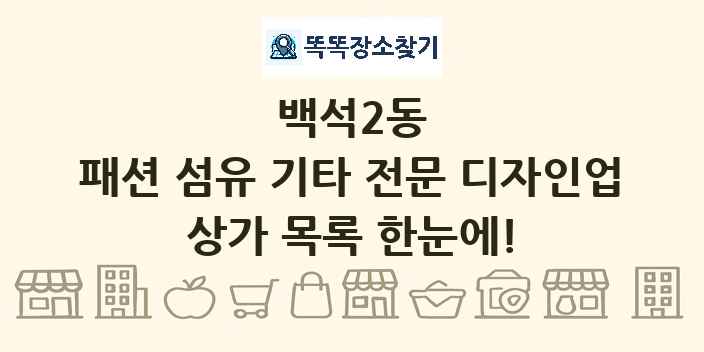 백석2동 패션 섬유 기타 전문 디자인업 상가 목록 및 정보