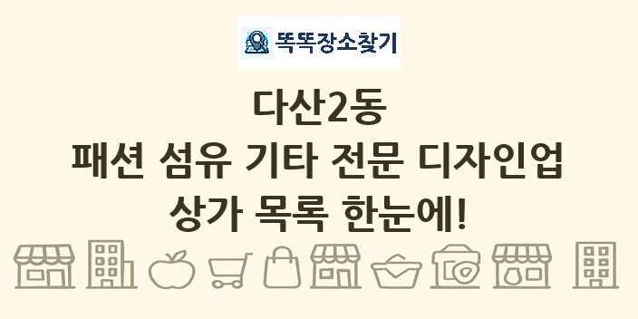 다산2동 패션 섬유 기타 전문 디자인업 상가 목록 및 정보