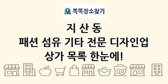 지산동 패션 섬유 기타 전문 디자인업 상가 목록 및 정보