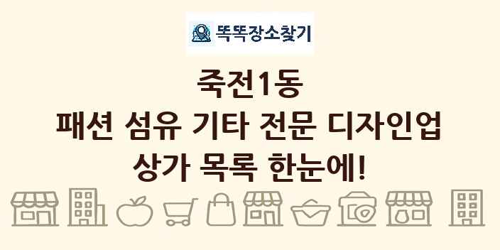 죽전1동 패션 섬유 기타 전문 디자인업 상가 목록 및 정보