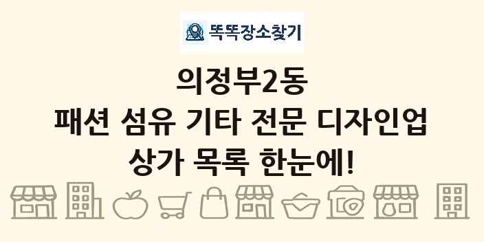 의정부2동 패션 섬유 기타 전문 디자인업 상가 목록 및 정보