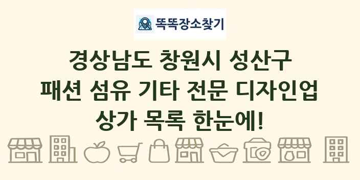경상남도 창원시 성산구 패션 섬유 기타 전문 디자인업 상가 목록 및 정보