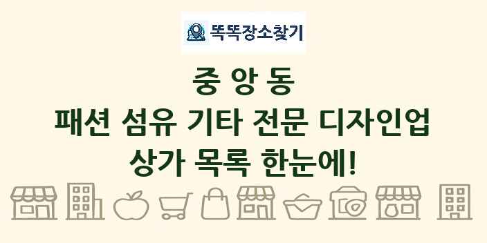 중앙동 패션 섬유 기타 전문 디자인업 상가 목록 및 정보