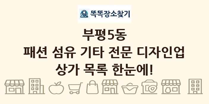 부평5동 패션 섬유 기타 전문 디자인업 상가 목록 및 정보